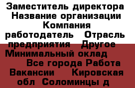 Заместитель директора › Название организации ­ Компания-работодатель › Отрасль предприятия ­ Другое › Минимальный оклад ­ 35 000 - Все города Работа » Вакансии   . Кировская обл.,Соломинцы д.